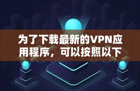 为了下载最新的VPN应用程序，可以按照以下步骤进行