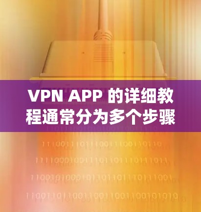 VPN APP 的详细教程通常分为多个步骤，旨在帮助用户高效地设置和使用VPN。以下是一个分步指南，可能适用于 Windows 和 Mac 系统