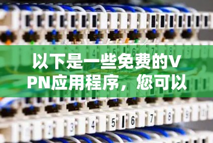 以下是一些免费的VPN应用程序，您可以尝试使用一段时间
