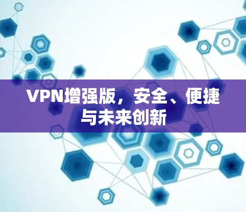 VPN增强版，安全、便捷与未来创新