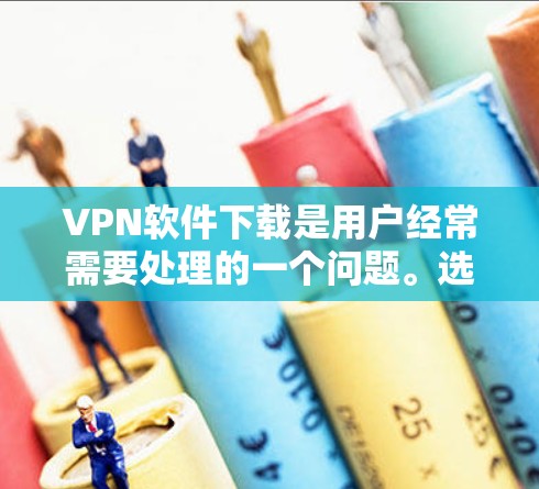 VPN软件下载是用户经常需要处理的一个问题。选择合适的VPN软件可以帮助用户安全地连接世界，同时也能满足不同的使用需求。以下是一些常用的VPN软件推荐，你可以根据自己的需求选择适合的