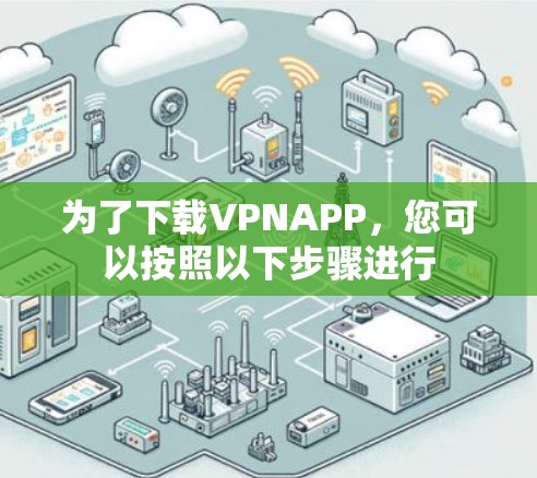 为了下载VPNAPP,您可以按照以下步骤进行 为了下载VPNAPP,您可以按照以下步骤进行