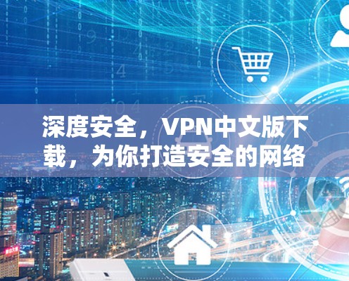 深度安全,VPN中文版下载,为你打造安全的网络环境 深度安全,VPN中文版下载,为你打造安全的网络环境