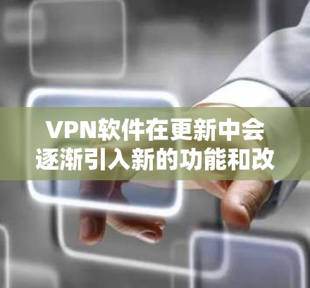 VPN软件在更新中会逐渐引入新的功能和改进，以增加安全性。以下是几款受欢迎的VPN软件及其最新版本