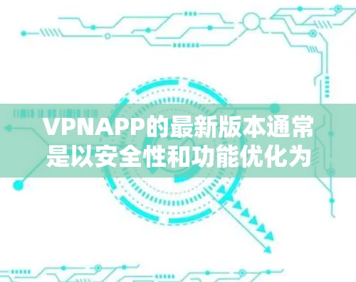 VPNAPP的最新版本通常是以安全性和功能优化为特点，但具体的最新版版本可能会因不同的平台和发行日期而有所不同。以下是一些常见的VPN应用及其特点