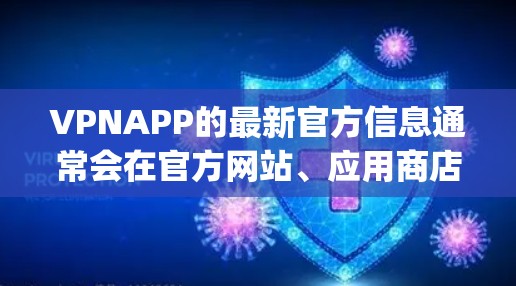 VPNAPP的最新官方信息通常会在官方网站、应用商店(如Google Play、Apple App Store)或第三方VPN网站发布。以下是一些常见的VPNAPP及其最新官方信息 VPNAPP的最新官方信息通常会在官方网站、应用商店(如Google Play、Apple App Store)或第三方VPN网站发布。以下是一些常见的VPNAPP及其最新官方信息