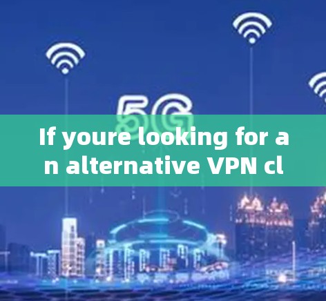 If youre looking for an alternative VPN client,here are some other options you might consider: If youre looking for an alternative VPN client,here are some other options you might consider: