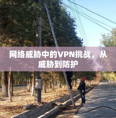 网络威胁中的VPN挑战，从威胁到防护