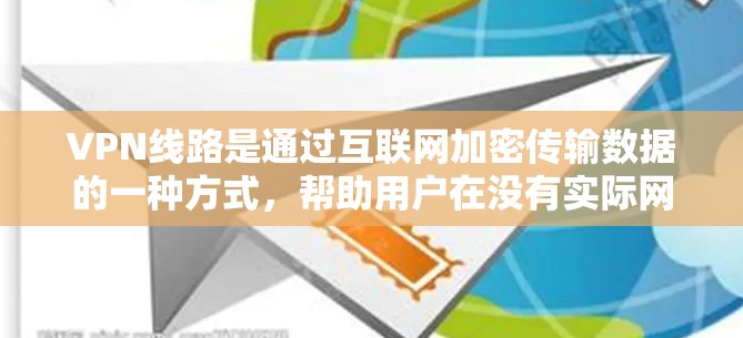 VPN线路是通过互联网加密传输数据的一种方式，帮助用户在没有实际网络连接的情况下访问外部互联网资源。以下是对VPN线路的详细总结