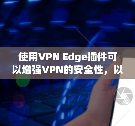 使用VPN Edge插件可以增强VPN的安全性，以下是详细的步骤指南