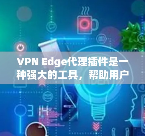 VPN Edge代理插件是一种强大的工具,帮助用户在不依赖真实VPN连接的情况下,直接访问和管理VPN服务器。以下是对该主题的逐步总结 VPN Edge代理插件是一种强大的工具,帮助用户在不依赖真实VPN连接的情况下,直接访问和管理VPN服务器。以下是对该主题的逐步总结