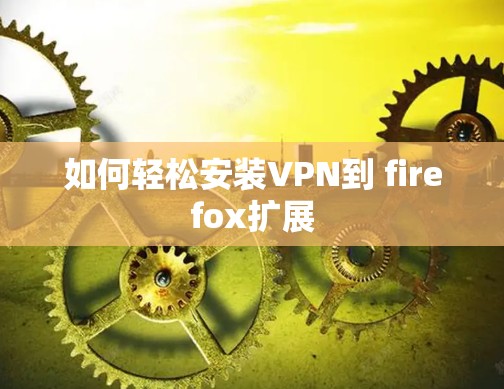 如何轻松安装VPN到 firefox扩展
