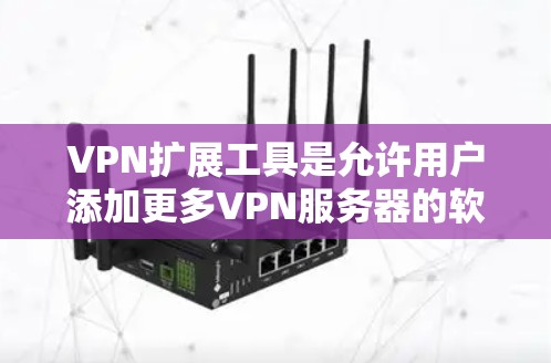 VPN扩展工具是允许用户添加更多VPN服务器的软件，这些工具可以帮助用户扩展他们的VPN配置，提供更丰富的网络连接选择。以下是一些常见的VPN扩展工具及其功能，供您参考