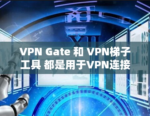 VPN Gate 和 VPN梯子工具 都是用于VPN连接的工具,但它们有不同的特点和适用场景。以下是对这两种工具的详细分析和推荐 VPN Gate 和 VPN梯子工具 都是用于VPN连接的工具,但它们有不同的特点和适用场景。以下是对这两种工具的详细分析和推荐