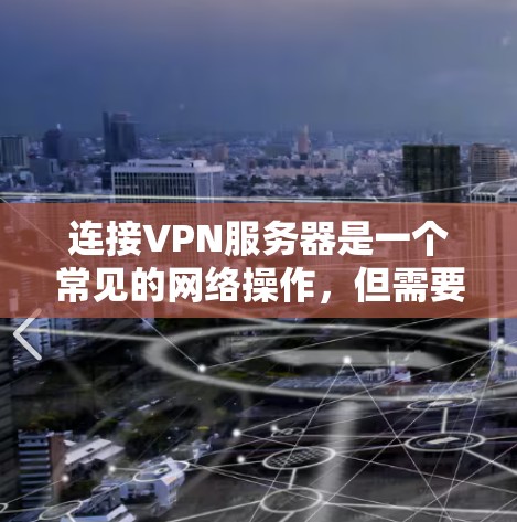 连接VPN服务器是一个常见的网络操作,但需要确保服务器是访问控制严格且符合相关法律法规。以下是一个分步指南,帮助您连接VPN服务器 连接VPN服务器是一个常见的网络操作,但需要确保服务器是访问控制严格且符合相关法律法规。以下是一个分步指南,帮助您连接VPN服务器