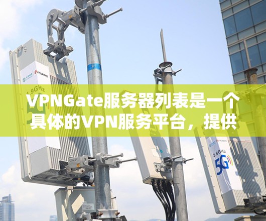 VPNGate服务器列表是一个具体的VPN服务平台,提供多种VPN服务,如点对点、端到端等。以下是Gate服务器的一些基本信息 VPNGate服务器列表是一个具体的VPN服务平台,提供多种VPN服务,如点对点、端到端等。以下是Gate服务器的一些基本信息
