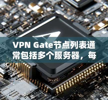 VPN Gate节点列表通常包括多个服务器，每个服务器对应一个国家或地区，允许用户从该服务器访问其他国家的VPN服务。以下是常见的Gate节点列表及其相关信息