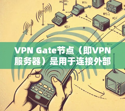 VPN Gate节点（即VPN服务器）是用于连接外部网络到内部网络的工具，主要功能包括加密数据传输、流量控制和安全配置。以下是关于全球服务器测试的具体内容