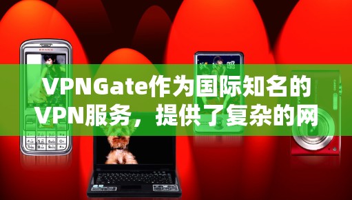 VPNGate作为国际知名的VPN服务，提供了复杂的网络环境，包括服务器和节点。节点使用教程可以帮助你更好地理解和操作VPN连接。以下是详细的步骤指南