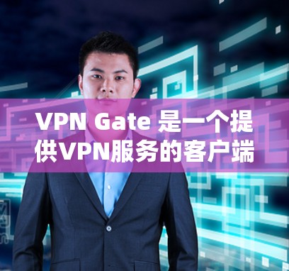 VPN Gate 是一个提供VPN服务的客户端,主要功能包括 VPN Gate 是一个提供VPN服务的客户端,主要功能包括