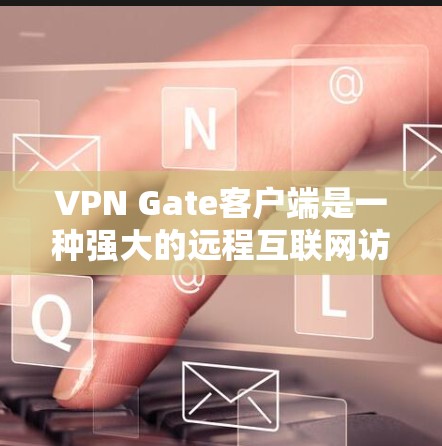 VPN Gate客户端是一种强大的远程互联网访问工具，广泛应用于需要远程访问互联网服务的用户。以下是使用VPN Gate客户端的基本步骤