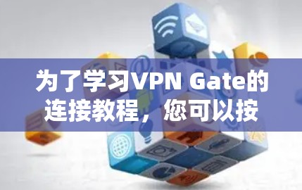 为了学习VPN Gate的连接教程，您可以按照以下步骤进行