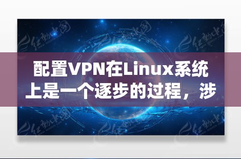 配置VPN在Linux系统上是一个逐步的过程，涉及多个步骤。以下是一个详细的指南，帮助你完成VPN配置