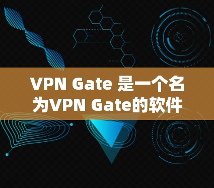VPN Gate 是一个名为VPN Gate的软件，主要用于VPN的管理。以下是使用VPN Gate 的步骤