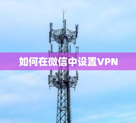 如何在微信中设置VPN