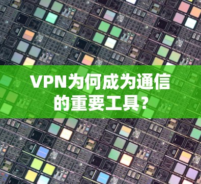 VPN为何成为通信的重要工具？