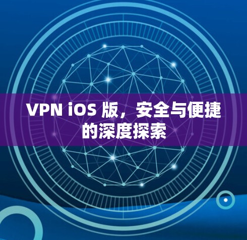 VPN iOS 版，安全与便捷的深度探索