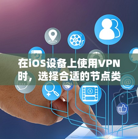 在iOS设备上使用VPN时，选择合适的节点类型和配置至关重要。以下是一些关键点和建议