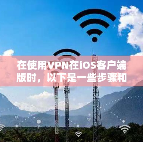 在使用VPN在iOS客户端版时,以下是一些步骤和注意事项,帮助你在配置和使用上更高效 在使用VPN在iOS客户端版时,以下是一些步骤和注意事项,帮助你在配置和使用上更高效