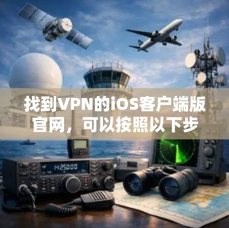 找到VPN的iOS客户端版官网,可以按照以下步骤进行 找到VPN的iOS客户端版官网,可以按照以下步骤进行