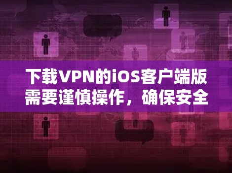 下载VPN的iOS客户端版需要谨慎操作，确保安全和正确性。以下是一个详细的步骤指南