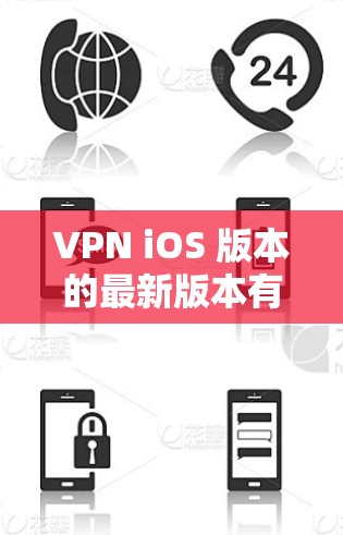 VPN iOS 版本的最新版本有多个选项，具体取决于您的需求和偏好。以下是一些推荐的VPN软件及其特点