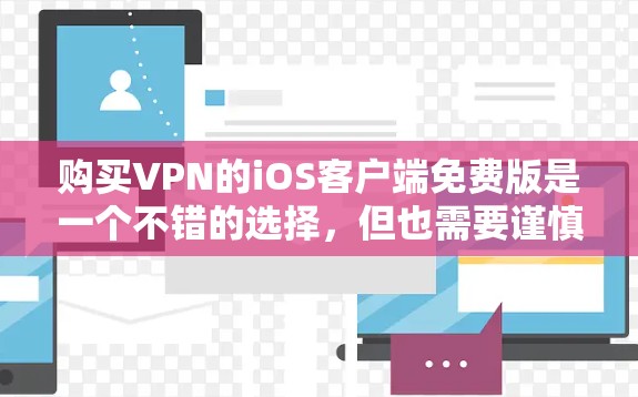 购买VPN的iOS客户端免费版是一个不错的选择,但也需要谨慎使用,确保安全和权限。以下是一步步的建议 购买VPN的iOS客户端免费版是一个不错的选择,但也需要谨慎使用,确保安全和权限。以下是一步步的建议