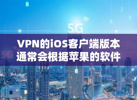 VPN的iOS客户端版本通常会根据苹果的软件更新和市场需求进行调整。以下是几个常见的VPN版本及其特点,供参考 VPN的iOS客户端版本通常会根据苹果的软件更新和市场需求进行调整。以下是几个常见的VPN版本及其特点,供参考