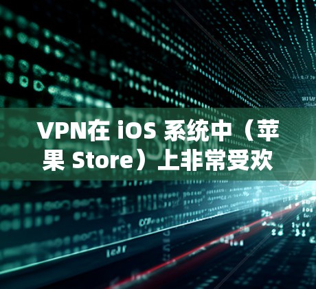 VPN在 iOS 系统中(苹果 Store)上非常受欢迎,以下是近年来在苹果 Store 上表现较好的VPN软件推荐 VPN在 iOS 系统中(苹果 Store)上非常受欢迎,以下是近年来在苹果 Store 上表现较好的VPN软件推荐