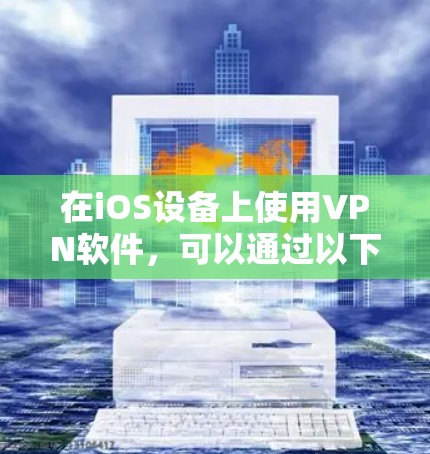 在iOS设备上使用VPN软件，可以通过以下步骤进行