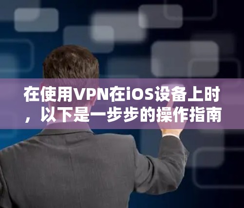 在使用VPN在iOS设备上时,以下是一步步的操作指南 在使用VPN在iOS设备上时,以下是一步步的操作指南