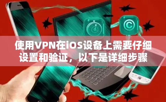 使用VPN在iOS设备上需要仔细设置和验证，以下是详细步骤