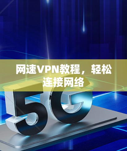 网速VPN教程,轻松连接网络 网速VPN教程,轻松连接网络