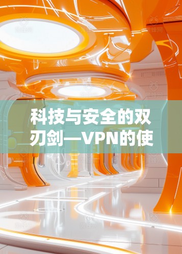 科技与安全的双刃剑—VPN的使用与注意事项