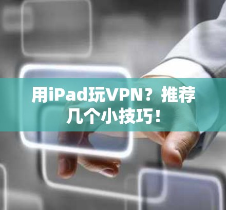 用iPad玩VPN？推荐几个小技巧！