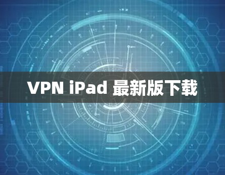 VPN iPad 最新版下载 VPN iPad 最新版下载