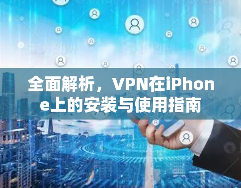 全面解析，VPN在iPhone上的安装与使用指南