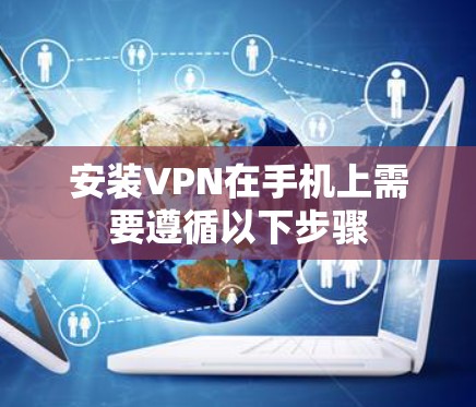 安装VPN在手机上需要遵循以下步骤 安装VPN在手机上需要遵循以下步骤