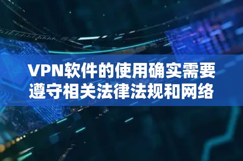 VPN软件的使用确实需要遵守相关法律法规和网络使用规则。在使用VPN软件时,用户应当注意以下几点 VPN软件的使用确实需要遵守相关法律法规和网络使用规则。在使用VPN软件时,用户应当注意以下几点