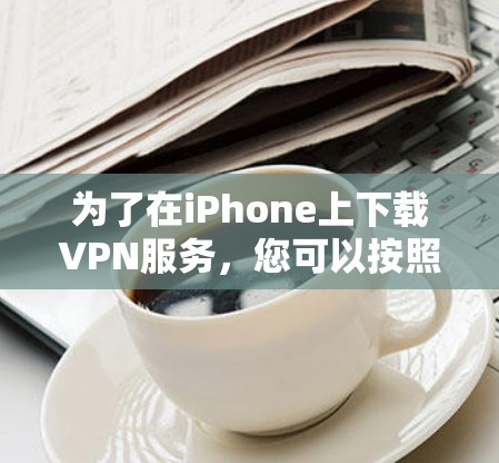 为了在iPhone上下载VPN服务，您可以按照以下步骤操作
